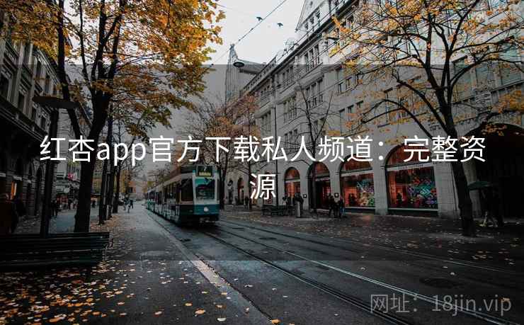 红杏app官方下载私人频道：完整资源