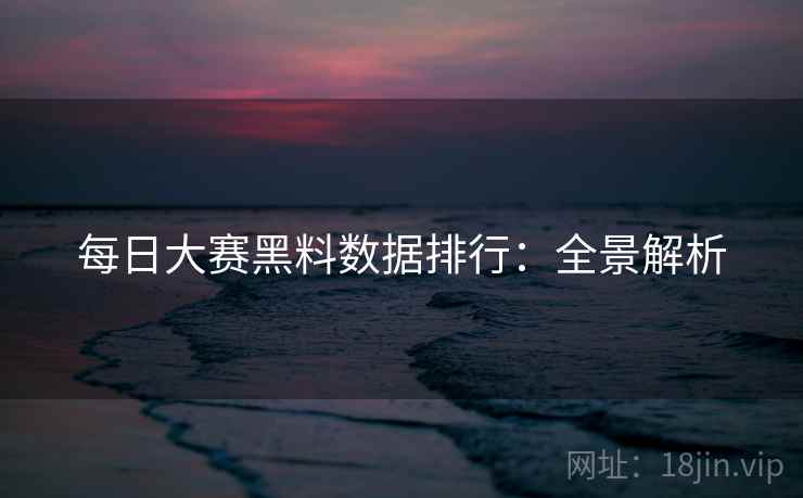 每日大赛黑料数据排行：全景解析