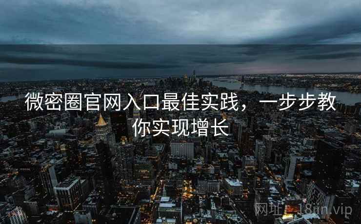 微密圈官网入口最佳实践，一步步教你实现增长