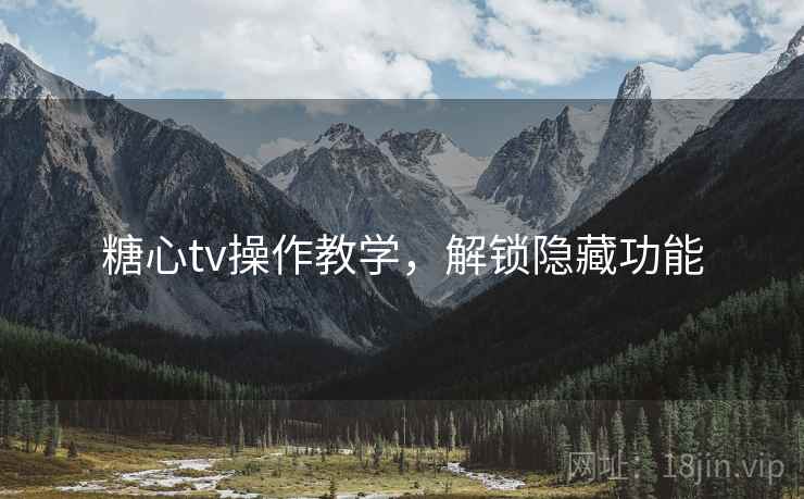 糖心tv操作教学，解锁隐藏功能