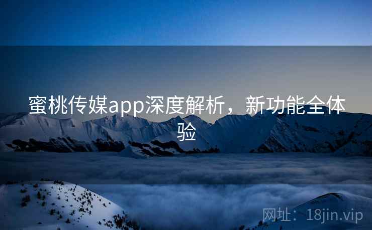 蜜桃传媒app深度解析，新功能全体验