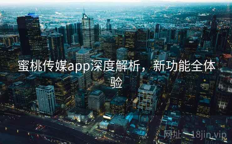 蜜桃传媒app深度解析，新功能全体验