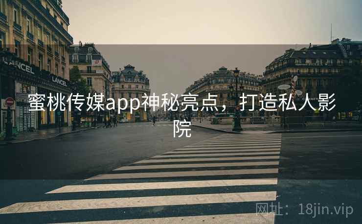 蜜桃传媒app神秘亮点，打造私人影院