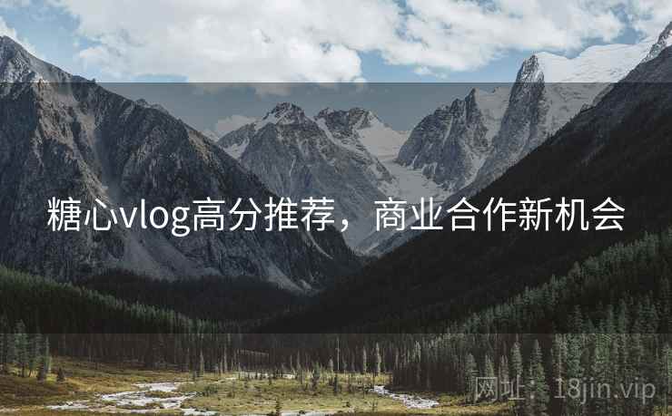 糖心vlog高分推荐，商业合作新机会