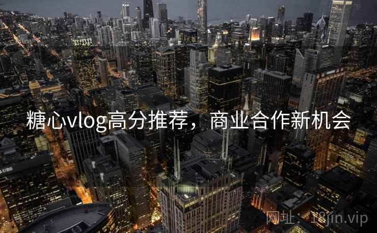 糖心vlog高分推荐，商业合作新机会