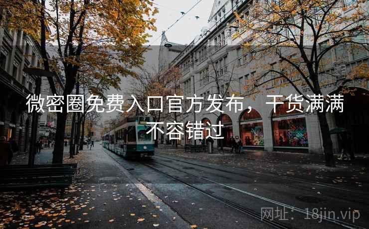 微密圈免费入口官方发布，干货满满不容错过